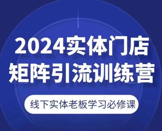 2024实体门店矩阵引流训练营，线下实体老板学习必修课-Ai创业网