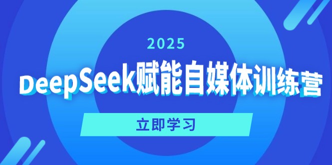 DeepSeek赋能自媒体训练营，定位、变现、爆文全攻略！-Ai创业网