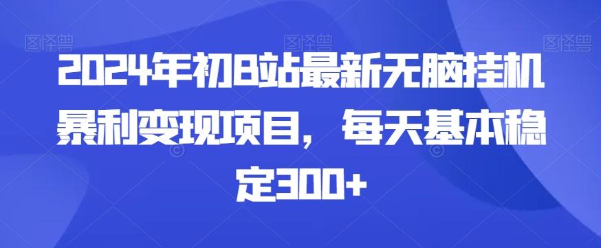 2024年初B站最新无脑挂机暴利变现项目，每天基本稳定300+-Ai创业网