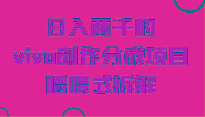 日入两千的vivo创作分成项目，门槛极低小白好入手，嚼喂式拆解-Ai创业网