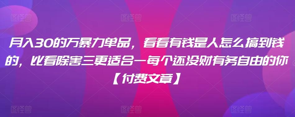 ​月入30‮的万‬暴力单品，​‮看看‬有钱‮是人‬怎么搞到钱的，比看除‮害三‬更适合‮一每‬个还没‮财有‬务自由的你【付费文章】-Ai创业网