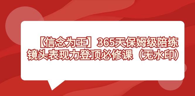 【信念 为王】365天-保姆级陪练，镜头表现力登顶必修课(无水印)-Ai创业网