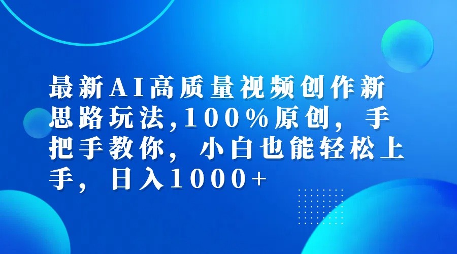 最新AI高质量视频创作新思路玩法,100%原创,手把手教你,小白也能轻松上手,日入1000+-Ai创业网