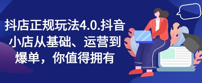 抖店正规玩法4.0，抖音小店从基础、运营到爆单，你值得拥有-Ai创业网