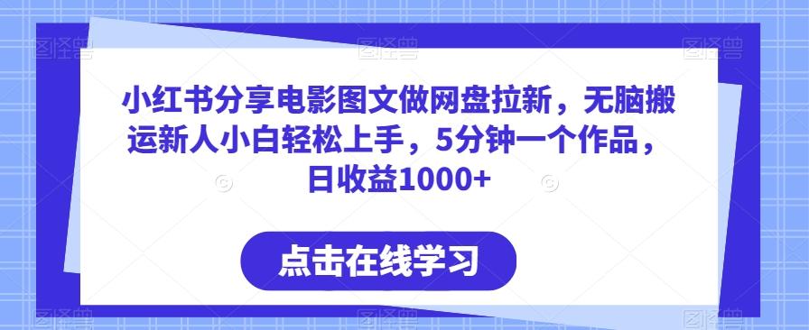 小红书分享电影图文做网盘拉新，无脑搬运新人小白轻松上手，5分钟一个作品，日收益1000+【揭秘】-Ai创业网