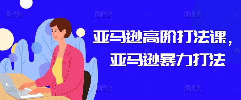 亚马逊高阶打法课，亚马逊暴力打法-Ai创业网