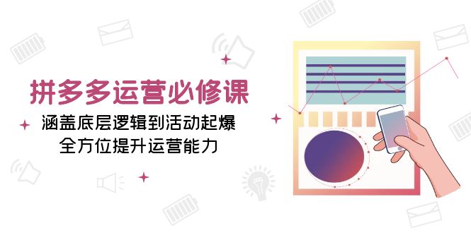 拼多多运营必修课：涵盖底层逻辑到活动起爆，全方位提升运营能力-Ai创业网
