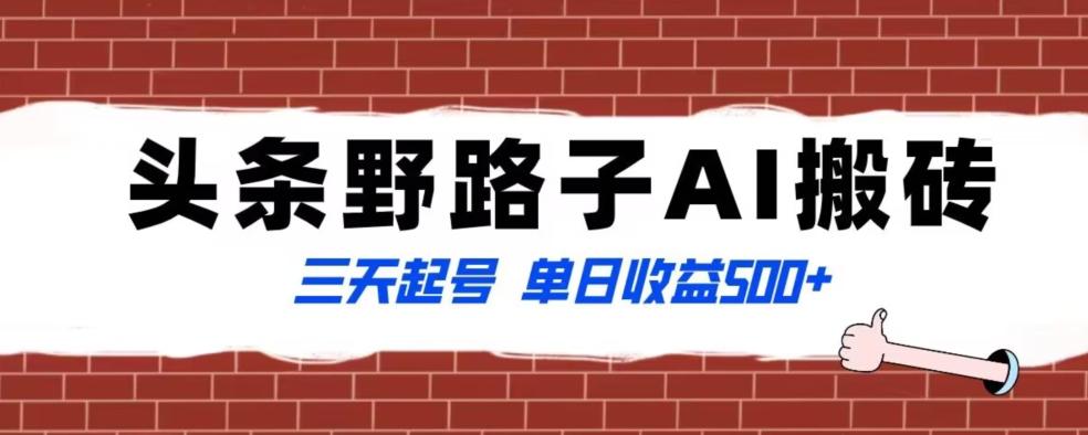 全网首发头条野路子AI搬砖玩法，纪实类超级蓝海项目，三天起号单日收益500+【揭秘】-Ai创业网