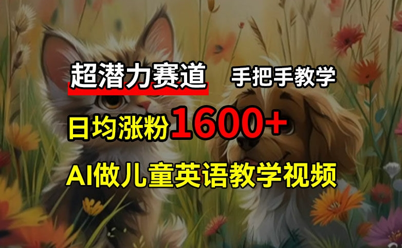 超潜力赛道，免费AI做儿童英语教学视频，3个月涨粉10w+，手把手教学，在家轻松获取被动收入-Ai创业网