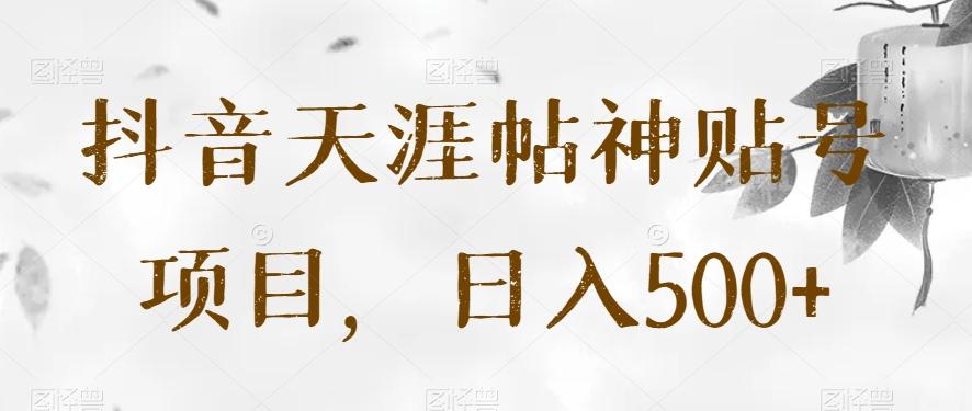 抖音天涯帖神贴号项目，日入500+【揭秘】-Ai创业网