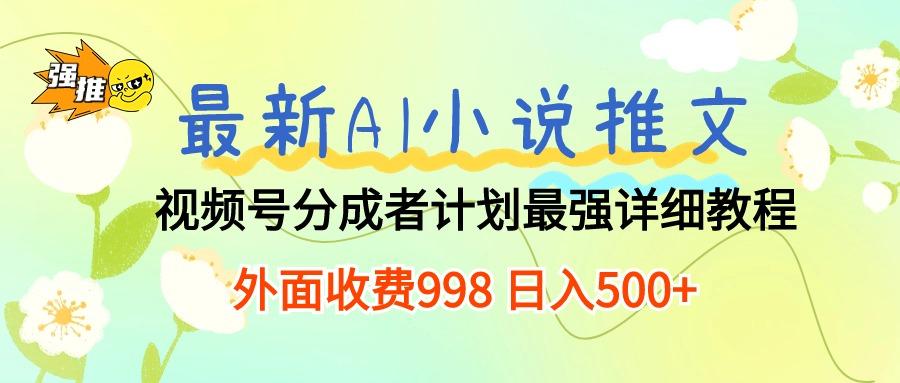 最新AI小说推文视频号分成计划 最强详细教程  日入500+-Ai创业网