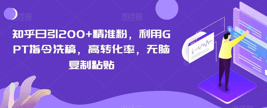 知乎日引200+精准粉，利用GPT指令洗稿，高转化率，无脑复制粘贴-Ai创业网