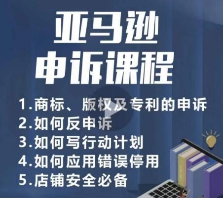 亚马逊申诉实操课，​商标、版权及专利的申诉，店铺安全必备-Ai创业网