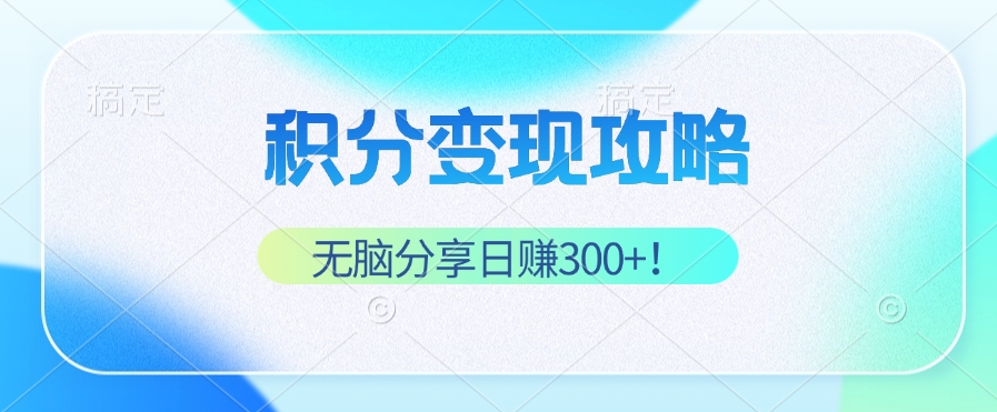 积分变现攻略 带你实现稳健睡后收入，只需无脑分享日赚300+-Ai创业网