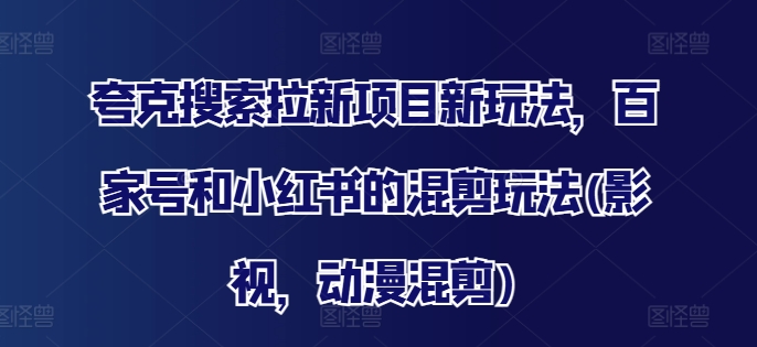 夸克搜索拉新项目新玩法，百家号和小红书的混剪玩法(影视，动漫混剪)-Ai创业网