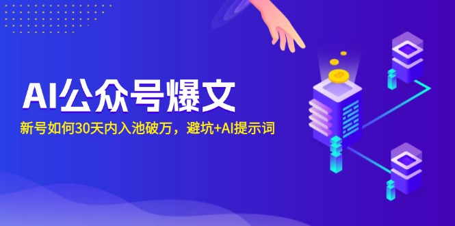 AI公众号爆文：新号如何30天内入池破万，避坑+AI提示词-Ai创业网