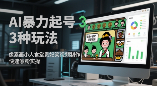 AI暴力起号3种玩法，像素画小人食堂贵妃搞笑视频制作，快速涨粉实操-Ai创业网