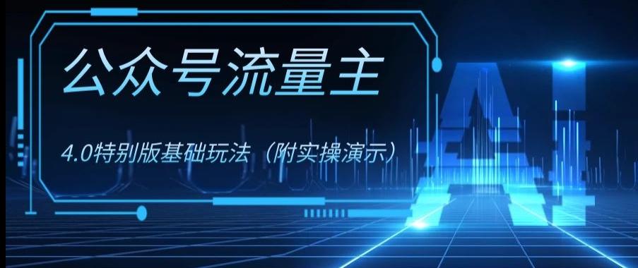 公众号流量主4.0特别版玩法，0成本0门槛项目（付实操演示）【揭秘】-Ai创业网