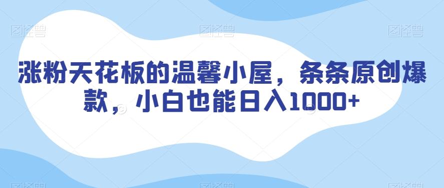 涨粉天花板的温馨小屋，条条原创爆款，小白也能日入1000+【揭秘】-Ai创业网