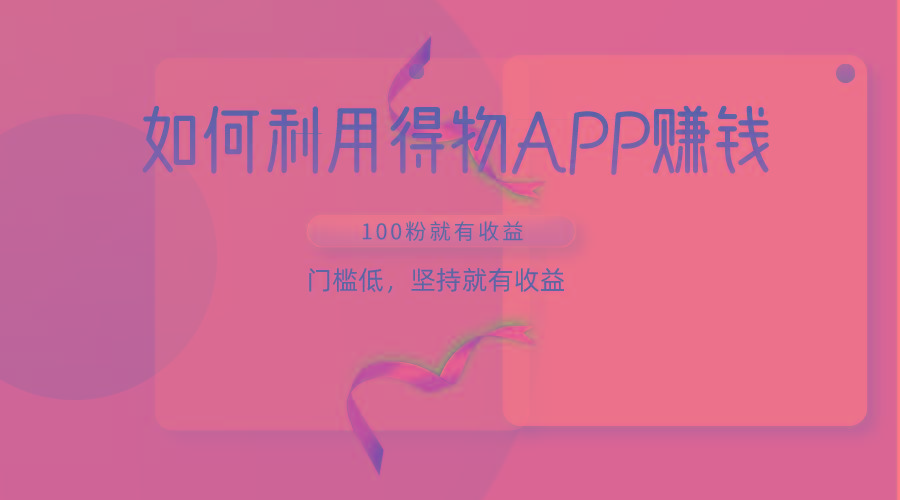 如何利用得物APP赚收益，100粉就可以赚收益，门槛低，坚持就有收益-Ai创业网