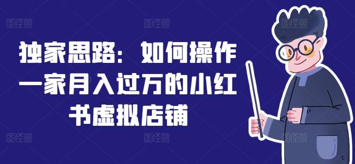 独家思路：如何操作一家月入过万的小红书虚拟店铺-Ai创业网