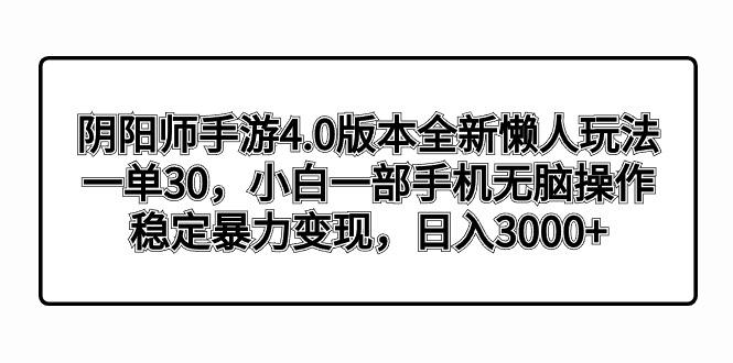 阴阳师手游4.0版本全新懒人玩法，一单30，小白一部手机无脑操作，稳定暴…-Ai创业网