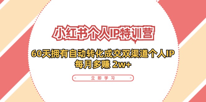 小红书·个人IP特训营：60天拥有 自动转化成交双渠道个人IP，每月多赚 2w+-Ai创业网