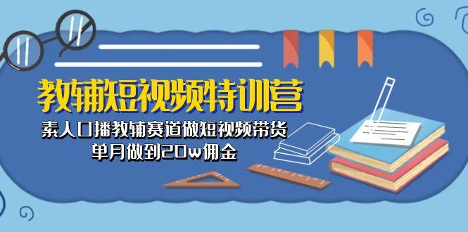 教辅-短视频特训营： 素人口播教辅赛道做短视频带货，单月做到20w佣金-Ai创业网
