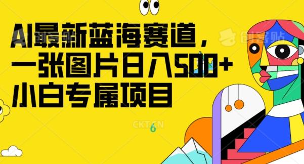 最新ai蓝海赛道，一张图片日入500+，小白专属项目-Ai创业网