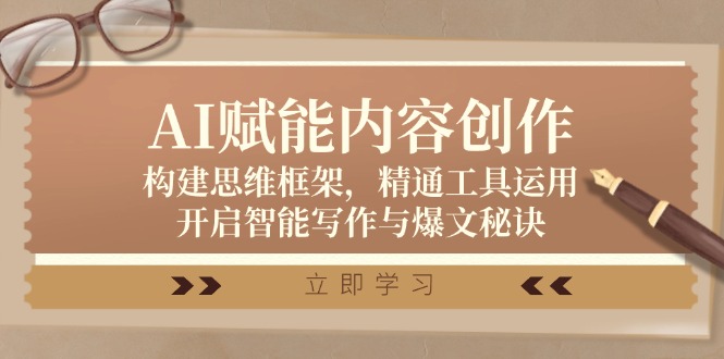 AI赋能内容创作：构建思维框架，精通工具运用，开启智能写作与爆文秘诀-Ai创业网
