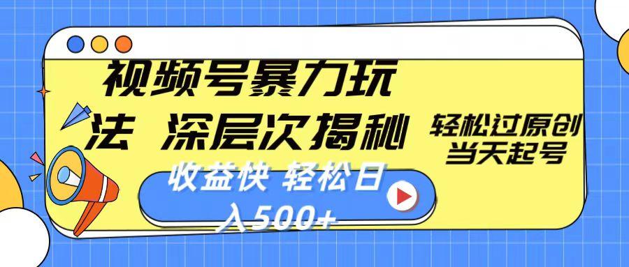 视频号暴力玩法，深层次揭秘,轻松过原创，当天起号，收益快，轻松日入500+-Ai创业网