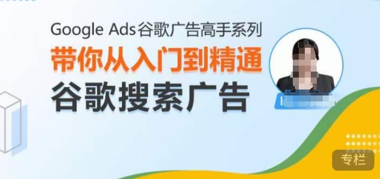 Google Ads谷歌广告高手 – 搜索广告，带你从入门到精通谷歌搜索广告-Ai创业网