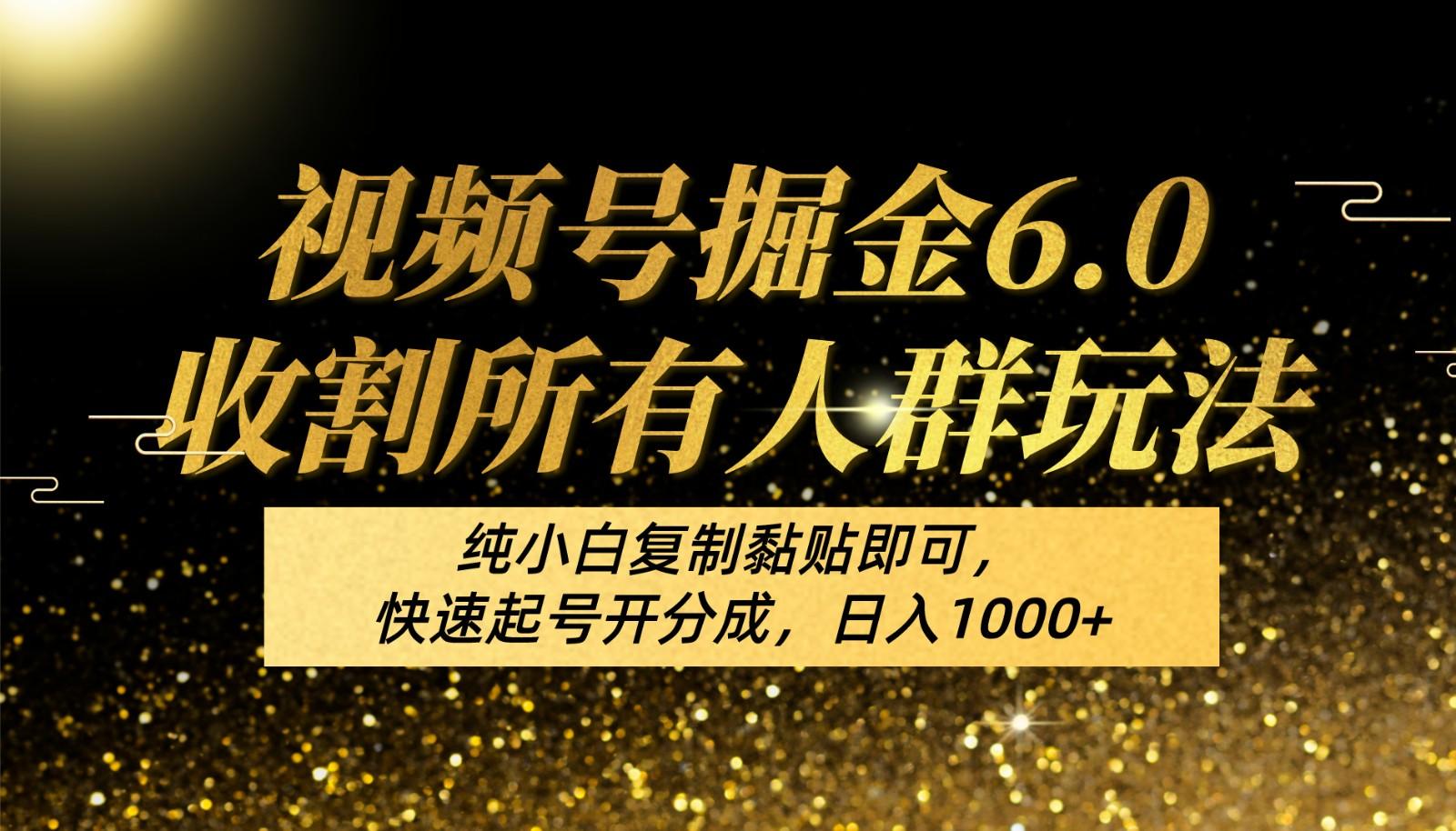 视频号掘金6.0收割所有人群玩法！纯小白复制黏贴即可，快速起号开分成，日入1000+-Ai创业网
