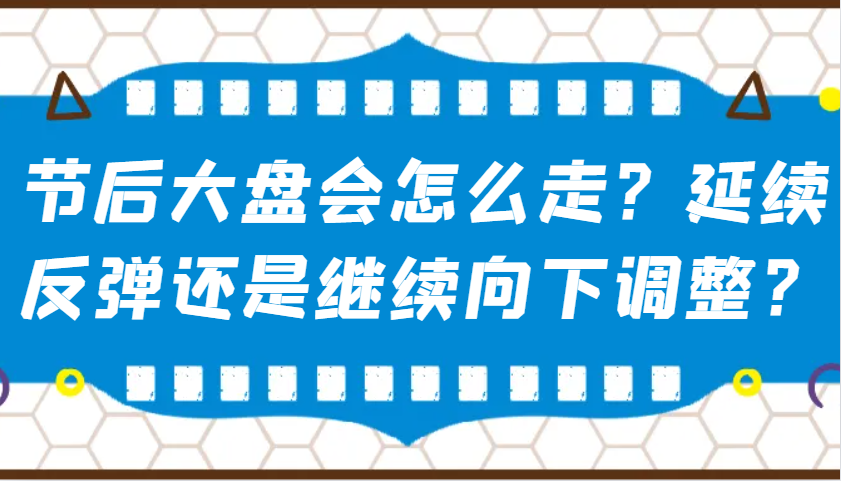 某公众号付费文章：节后大盘会怎么走？延续反弹还是继续向下调整？-Ai创业网