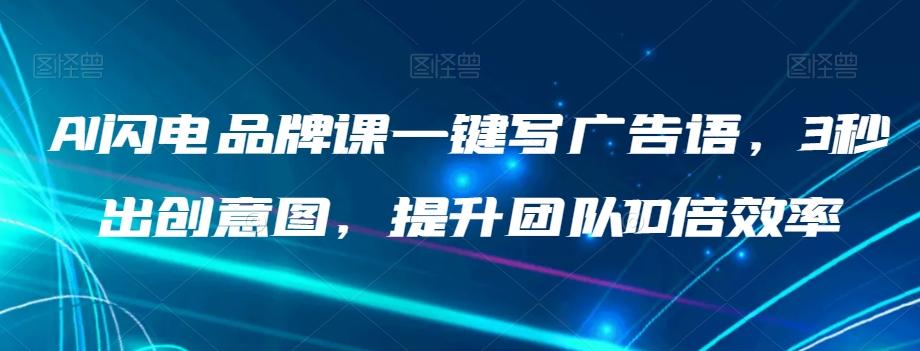 AI闪电品牌课一键写广告语，3秒出创意图，提升团队10倍效率-Ai创业网