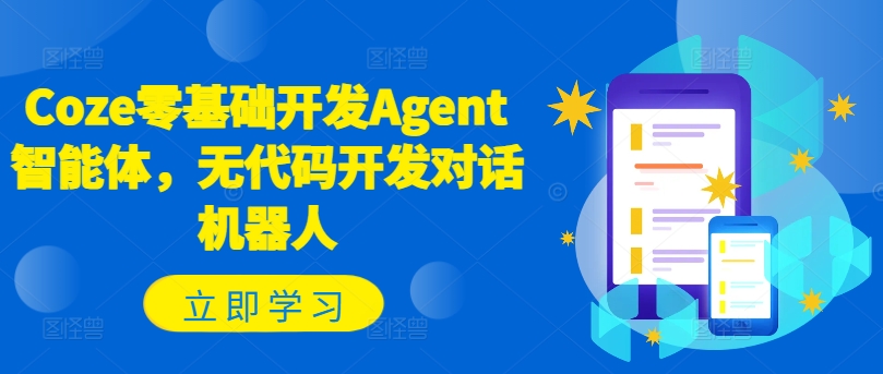 Coze零基础开发Agent智能体，无代码开发对话机器人-Ai创业网