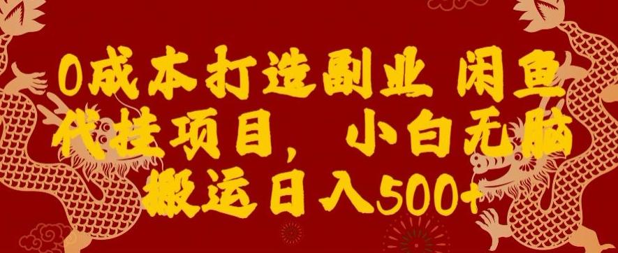 0成本打造副业闲鱼代挂项目，小白无脑搬运日入500+-Ai创业网