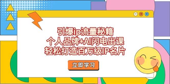 引爆ip流量秘籍，个人品牌+AI闪电出课，轻松打造百万级IP名片-Ai创业网