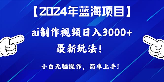 (10014期)2024年蓝海项目，通过ai制作视频日入3000+，小白无脑操作，简单上手！-Ai创业网