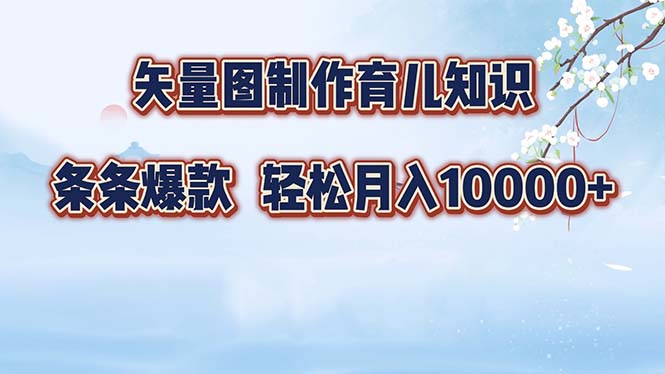 矢量图制作育儿知识，条条爆款，月入10000+-Ai创业网