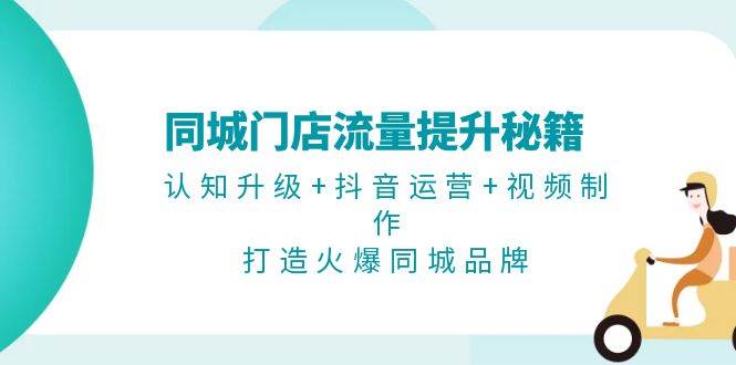 同城门店流量提升秘籍：认知升级+抖音运营+视频制作，打造火爆同城品牌-Ai创业网