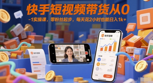 快手短视频带货从0-1实操课，零粉丝起步，每天花2小时也能日入1k+-Ai创业网