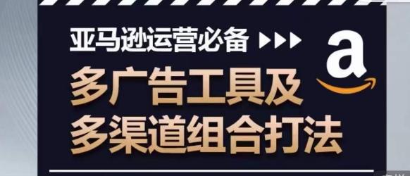 亚马逊运营必备，多广告工具及多渠道组合打法-Ai创业网