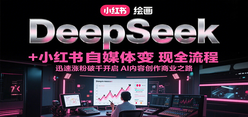 DeepSeek绘画+小红书自媒体变现全流程，迅速涨粉破千开启AI内容创作商业之路-Ai创业网