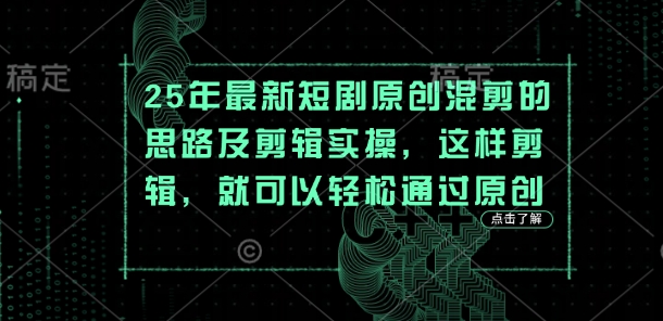 25年最新短剧原创混剪的思路及剪辑实操，这样剪辑，就可以轻松通过原创-Ai创业网