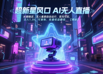 超新星风口无人直播，长期稳定，无人看顾自动运行，菜鸟可玩，日入1.3k，可复制，批量收益翻倍-Ai创业网
