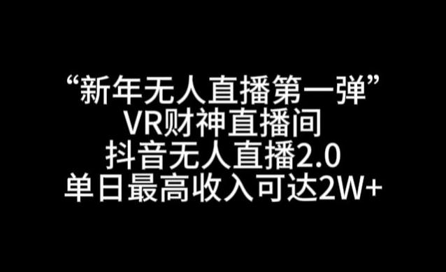 “新年无人直播第一弹“VR财神直播间，抖音无人直播2.0，单日最高收入可达2W+【揭秘】-Ai创业网