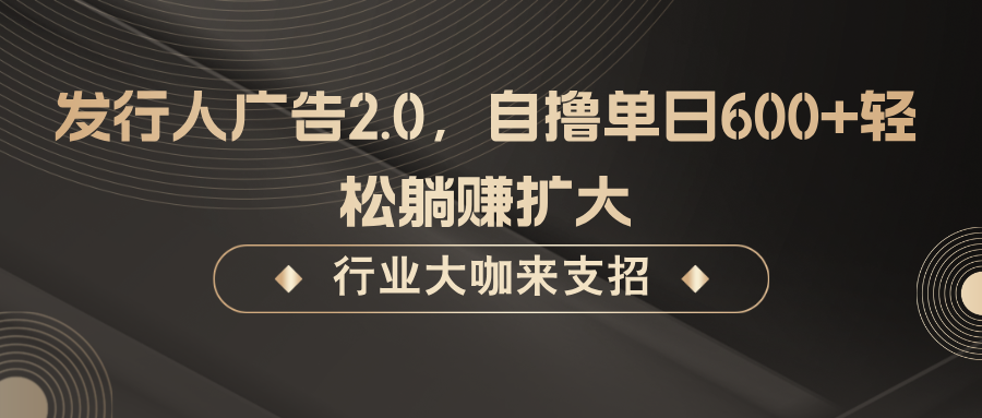 发行人广告2.0，无需任何成本自撸单日600+，轻松躺赚扩大-Ai创业网