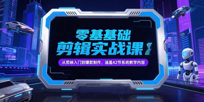 零基础抖音剪辑实战课，从剪映入门到爆款制作，涵盖42节系统教学内容-Ai创业网
