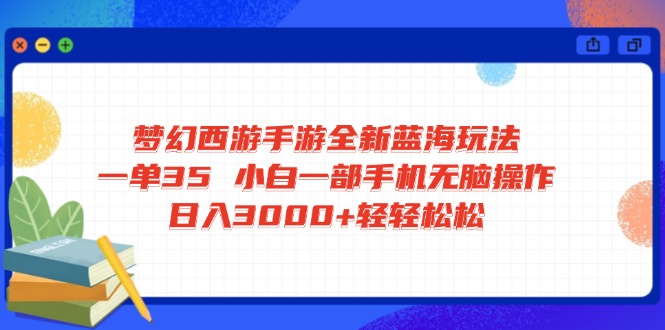 梦幻西游手游全新蓝海玩法 一单35 小白一部手机无脑操作 日入3000+轻轻...-Ai创业网